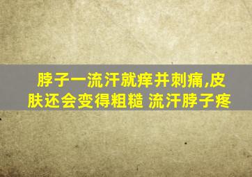 脖子一流汗就痒并刺痛,皮肤还会变得粗糙 流汗脖子疼